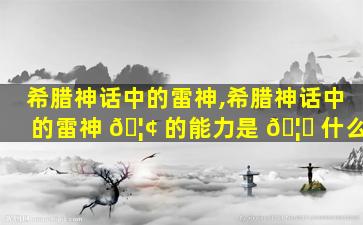 希腊神话中的雷神,希腊神话中的雷神 🦢 的能力是 🦟 什么